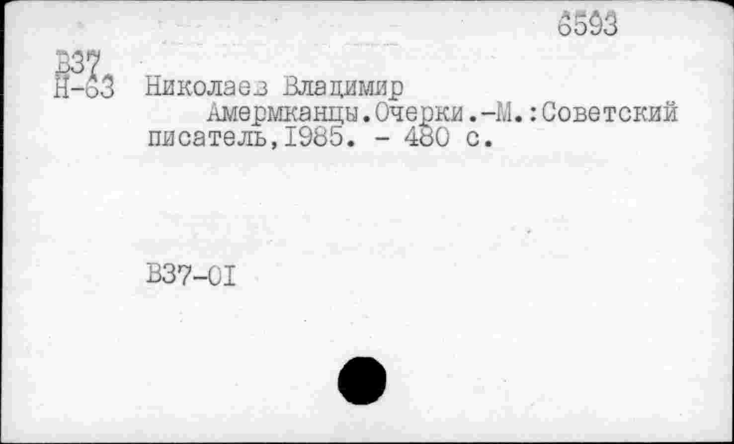 ﻿3503
Николаев Владимир
Американцы.Очерки.-М.:Советский писатель,1985. - 480 с.
В37-С1